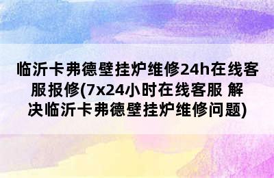 临沂卡弗德壁挂炉维修24h在线客服报修(7x24小时在线客服 解决临沂卡弗德壁挂炉维修问题)